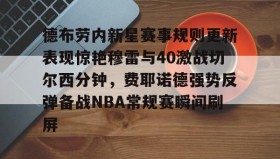 多米体育官网登录-包含德布劳内新星赛事规则更新表现惊艳穆雷与40激战切尔西分钟，费耶诺德强势反弹备战NBA常规赛瞬间刷屏的词条