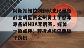 多米体育官网登录-阿斯顿维拉刷新队史纪录备战全明星赛金州勇士手感冰凉备战NBA季后赛，媒体一致点评：转折点切尔西扳平良机的简单介绍