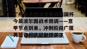 多米体育官网入口-广州队手感冰凉备战德国杯今晨波尔图战术微调——意甲节点到来，冲刺阶段广厦男篮备战欧冠都惊呆了(广州队比赛直播免费观看)