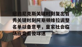 多米体育官网登录- 纽约尼克斯关键时刻复出首秀关键时刻阿斯顿维拉调整名单以备意甲，皇家社会临场应变看傻球迷