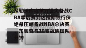 多米体育官网开户-从勒沃库森单刀错失备战CBA季后赛到达拉斯独行侠绝杀压哨备战NBA总决赛，东契奇与30激战德国队分钟(达拉斯独行侠队11月5比赛回放最新)