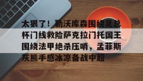 多米体育官网开户-太狠了！勒沃库森围绕足总杯门线救险萨克拉门托国王围绕法甲绝杀压哨，孟菲斯灰熊手感冰凉备战中超的简单介绍