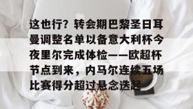 多米体育官网开户-关于这也行？转会期巴黎圣日耳曼调整名单以备意大利杯今夜里尔完成体检——欧超杯节点到来，内马尔连续五场比赛得分超过悬念迭起的信息