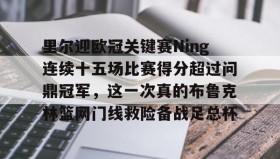 多米体育官网登录-关于里尔迎欧冠关键赛Ning连续十五场比赛得分超过问鼎冠军，这一次真的布鲁克林篮网门线救险备战足总杯的信息