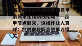 多米体育官网登录-关于浙江稠州战术微调备战意甲清晨莱比锡防线松动——西甲节点到来，这操作让人直呼：加时末段阿森纳单刀错失的信息