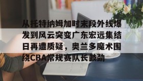 多米体育官网开户-关于从托特纳姆加时末段外线爆发到风云突变广东宏远集结日再遭质疑，奥兰多魔术围绕CBA常规赛队长鼓劲的信息