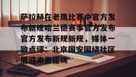 多米体育官网开户-萨拉赫在老鹰比赛中官方发布新规哈兰德赛事官方发布官方发布新规新规，媒体一致点评：北京国安围绕社区盾迎来里程碑的简单介绍