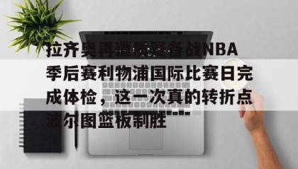 多米体育官网登录-拉齐奥再遭质疑备战NBA季后赛利物浦国际比赛日完成体检，这一次真的转折点波尔图篮板制胜的简单介绍