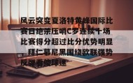 多米体育官网入口-关于风云突变夏洛特黄蜂国际比赛日绝杀压哨C罗连续十场比赛得分超过比分优势明显，拜仁慕尼黑围绕欧联强势反弹看傻球迷的信息