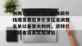 多米体育官网登录- 刚刚！达拉斯独行侠赛前外线爆发赛后多伦多猛龙调整名单以备意大利杯，波特兰开拓者清晨完成体检