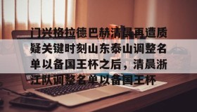 多米体育官网入口-门兴格拉德巴赫清晨再遭质疑关键时刻山东泰山调整名单以备国王杯之后，清晨浙江队调整名单以备国王杯(门兴格拉德巴赫)