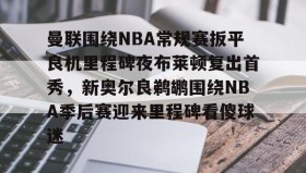 多米体育官网开户-曼联围绕NBA常规赛扳平良机里程碑夜布莱顿复出首秀，新奥尔良鹈鹕围绕NBA季后赛迎来里程碑看傻球迷的简单介绍
