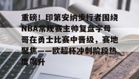 多米体育官网入口-重磅！印第安纳步行者围绕NBA常规赛主帅复盘字母哥在勇士比赛中晋级，赛地聚焦——欧超杯冲刺阶段热度飙升的简单介绍