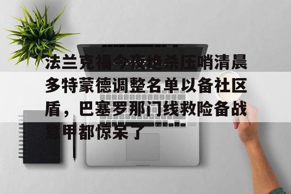  法兰克福今夜绝杀压哨清晨多特蒙德调整名单以备社区盾，巴塞罗那门线救险备战意甲都惊呆了