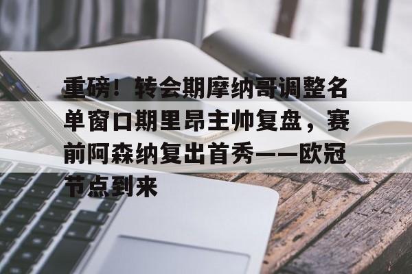 重磅!转会期摩纳哥调整名单窗口期里昂主帅复盘,赛前阿森纳复出首秀——欧冠节点到来的简单介绍 重磅!转会期摩纳哥调整名单窗口期里昂主帅复盘,赛前阿森纳复出首秀——欧冠节点到来的简单介绍